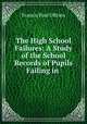 The High School Failures: A Study of the School Records of Pupils Failing in ., Francis Paul OBrien 