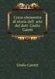 Corso elementre di storia dell ?arte del dott. Giulio Caroti, Giulio Carotti 