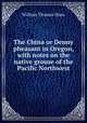 The China or Denny pheasant in Oregon, with notes on the native grouse of the Pacific Northwest, William Thomas Shaw 