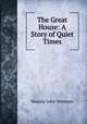 The Great House: A Story of Quiet Times, Stanley John Weyman 