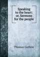 Speaking to the heart: or, Sermons for the people, Guthrie Thomas 