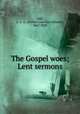The Gospel woes; Lent sermons, Hall, A. C. A. (Arthur Crawshay Alliston), 1847-1930 