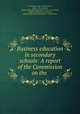Business education in secondary schools: A report of the Commission on the ., United States Dept . of the Interior, Dept . of the Interior , National Education Association of the United States, National Education Association , National Education Association, United States 