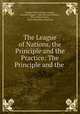 The League of Nations, the Principle and the Practice: The Principle and the ., Stephen Pierce Hayden Duggan, Stephen Duggan , John Bertram Andrews , Harry Elmer Barnes , Edwin Montefiore Borchard 