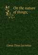 On the nature of things;, Titus Lucretius Carus 