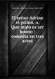 El senor Adrian el primo, o, Que malo es ser bueno : comedia en tres actos, Carlos Arniches y Barrera 