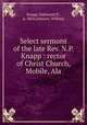 Select sermons of the late Rev. N.P. Knapp : rector of Christ Church, Mobile, Ala., Knapp, Nathaniel P., d. 1854,Johnson, William 