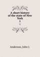 A short history of the state of New York. 1, Anderson, John J. 