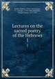 Lectures on the sacred poetry of the Hebrews. 1, Lowth, Robert, 1710-1787,Gregory, G. (George), 1754-1808,Michaelis, Johann David, 1717-1791 