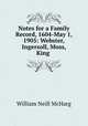 Notes for a Family Record, 1604-May 1, 1905: Webster, Ingersoll, Moss, King ., William Neill McHarg 