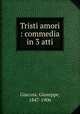 Tristi amori : commedia in 3 atti, Giacosa, Giuseppe, 1847-1906 