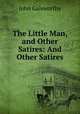 The Little Man, and Other Satires: And Other Satires, John Galsworthy 
