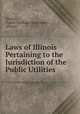 Laws of Illinois Pertaining to the Jurisdiction of the Public Utilities ., Illinois, Public Uitlities Commission , Illinois 