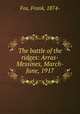 The battle of the ridges: Arras-Messines, March-June, 1917, Fox, Frank, 1874- 
