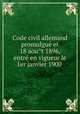 Code civil allemand promulgue? et 18 aou?t 1896, entre? en vigueur le 1er janvier 1900, Germany. Laws 