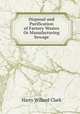 Disposal and Purification of Factory Wastes Or Manufacturing Sewage, Harry Willard Clark 