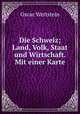 Die Schweiz. Land, Volk, Staat und Wirtschaft, Oscar Wettstein 
