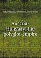 Austria-Hungary: the polyglot empire, Schierbrand, Wolf von, 1851-1920 