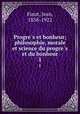 Progres et bonheur; philosophie, morale et science du progres et du bonheur. 1, Finot, Jean, 1858-1922 