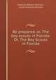 Be prepared, or, The boy scouts in Florida: Or, The Boy Scouts in Florida, Anthony Weston Dimock , Julian Anthony Dimock 