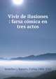 Vivir de ilusiones : farsa comica en tres actos, Carlos Arniches y Barrera 