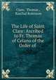 The Life of Saint Clare: Ascribed to Fr. Thomas of Celano of the Order of ., Clare, Thomas , Raschal Robinson 