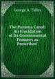 The Panama Canal: An Elucidation of Its Governmental Features as Prescribed ., George A. Talley 