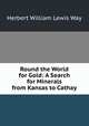 Round the World for Gold: A Search for Minerals from Kansas to Cathay, Herbert William Lewis Way 