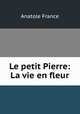 Le petit Pierre: La vie en fleur, Анатоль Франс 