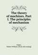 The theory of machines. Part I. The principles of mechanism, Angus, Robert William. [from old catalog] 
