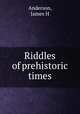 Riddles of prehistoric times, James H. Anderson 