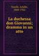 La duchessa don Giovanni; dramma in un atto, Torelli, Achille, 1844-1922 