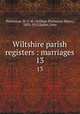 Wiltshire parish registers : marriages. 13, Phillimore, W. P. W. (William Phillimore Watts), 1853-1913,Sadler, John 