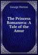The Princess Romanova: A Tale of the Amur, Horton George 