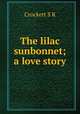 The lilac sunbonnet; a love story, S. R. Crockett 