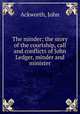 The minder; the story of the courtship, call and conflicts of John Ledger, minder and minister, Ackworth, John 