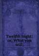 Twelfth night; or, What you will;, Shakespeare, William, 1564-1616,Hudson, Henry Norman, 1814-1886,Black, Ebenezer Charlton, 1861- ed 