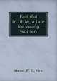 Faithful in little; a tale for young women, Head, F. E., Mrs 