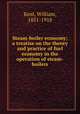 Steam-boiler economy; a treatise on the theory and practice of fuel economy in the operation of steam-boilers, Kent, William, 1851-1918 