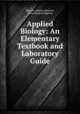 Applied Biology: An Elementary Textbook and Laboratory Guide, Maurice Alpheus Bigelow, Anna Nieglieh Bigelow 