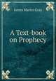 A Text-book on Prophecy, James Martin Gray 