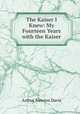 The Kaiser I Knew: My Fourteen Years with the Kaiser, Arthur Newton Davis 