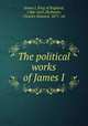 The political works of James I, James I, King of England, 1566-1625,McIlwain, Charles Howard, 1871- ed 