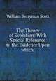 The Theory of Evolution: With Special Reference to the Evidence Upon which ., William Berryman Scott 