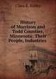 History of Morrison and Todd Counties, Minnesota: Their People, Industries ., Clara K. Fuller 