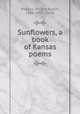 Sunflowers, a book of Kansas poems, Wattles, Willard Austin, 1888-1950, comp 