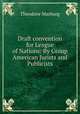 Draft convention for League of Nations: By Group American Jurists and Publicists, Theodore Marburg 