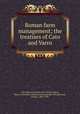 Roman farm management; the treatises of Cato and Varro, Cato, Marcus Porcius, 234-149 B.C,Varro, Marcus Terentius. Rerum rusticarum libri tres,Harrison, Fairfax, 1869-1938 