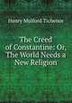 The Creed of Constantine: Or, The World Needs a New Religion, Henry Mulford Tichenor 