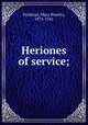 Heriones of service;, Parkman, Mary Rosetta, 1875-1941 